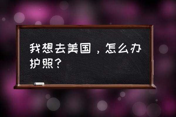 办美国旅游签证需要什么材料清单 我想去美国，怎么办护照？