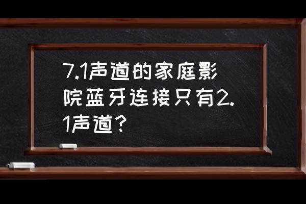 蓝牙音频采样率怎么选 7.1声道的家庭影院蓝牙连接只有2.1声道？