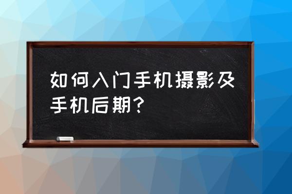 手机拍照后期修图技巧教学 如何入门手机摄影及手机后期？