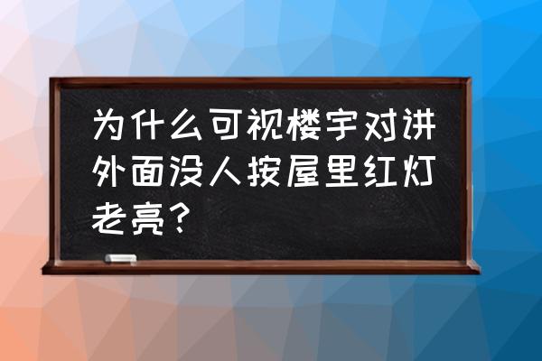 门铃码红了怎么恢复正常 为什么可视楼宇对讲外面没人按屋里红灯老亮？