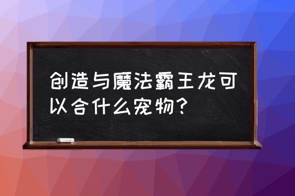 创造与魔法暗黑霸王龙饲料有多少 创造与魔法霸王龙可以合什么宠物？