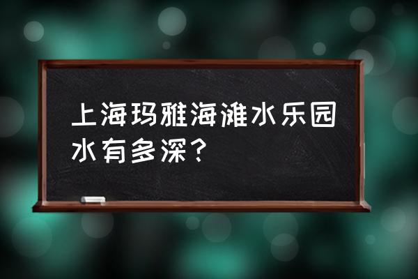 我的乐园海边沙滩 上海玛雅海滩水乐园水有多深？