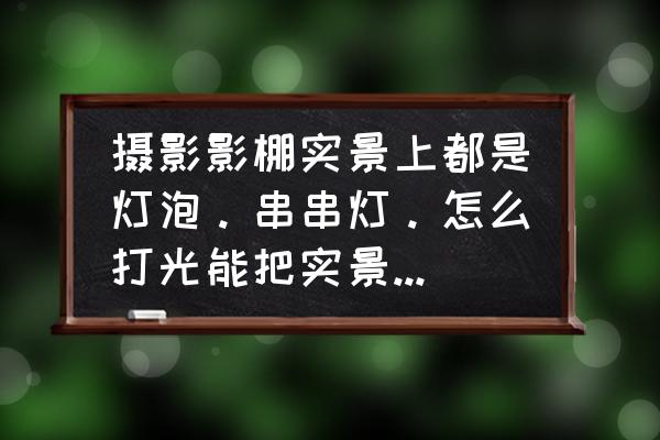 逼真影楼灯光 摄影影棚实景上都是灯泡。串串灯。怎么打光能把实景上的灯光打亮？