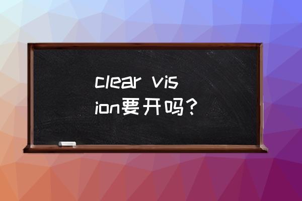 电脑屏幕clearvision怎么关闭 clear vision要开吗？