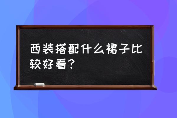 正装的搭配技巧 西装搭配什么裙子比较好看？