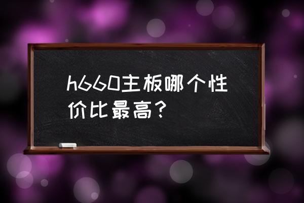 主板品牌挑选攻略 h660主板哪个性价比最高？