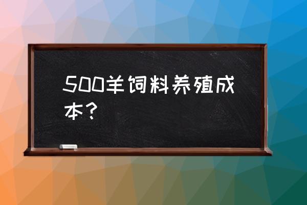 50头羊舍建造价格表 500羊饲料养殖成本？