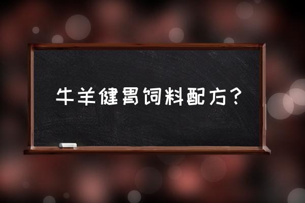 肉牛各阶段精饲料配方 牛羊健胃饲料配方？