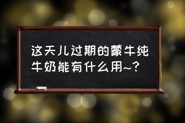 过期奶粉可以蒸馒头吗 这天儿过期的蒙牛纯牛奶能有什么用~？