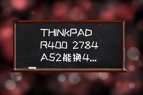 r400光驱位装固态硬盘 THINKPAD R400 2784A52能换4G或8G内存条吗？