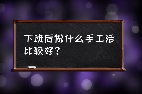 怎么用袜子做各种的东西 下班后做什么手工活比较好？