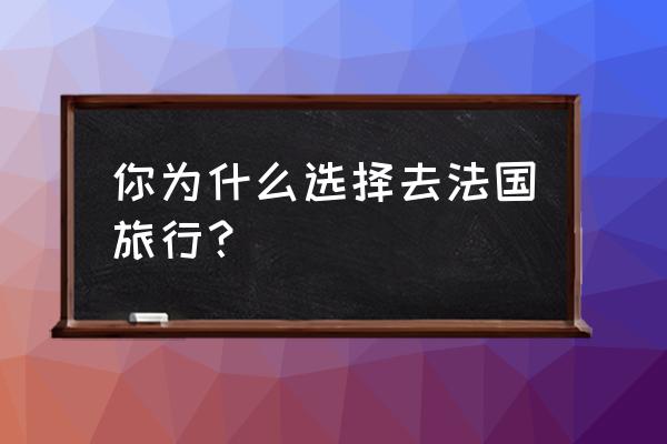 几月份去巴黎旅游最好 你为什么选择去法国旅行？