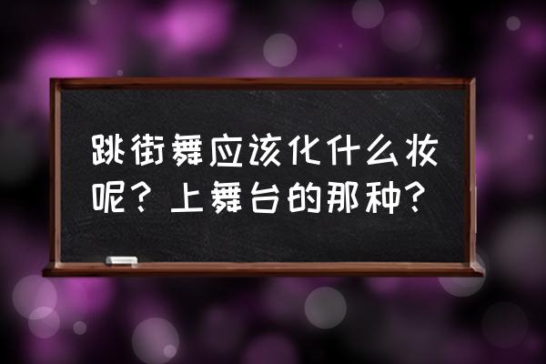 简单舞台彩妆教程 跳街舞应该化什么妆呢？上舞台的那种？