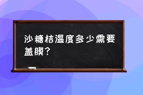 砂糖橘树种植气候条件 沙糖桔温度多少需要盖膜？