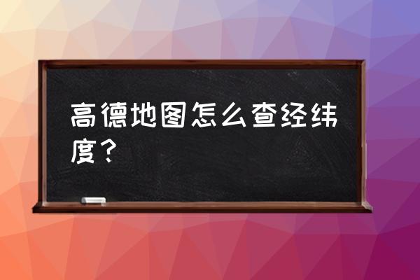 怎么批量查询经纬度坐标 高德地图怎么查经纬度？