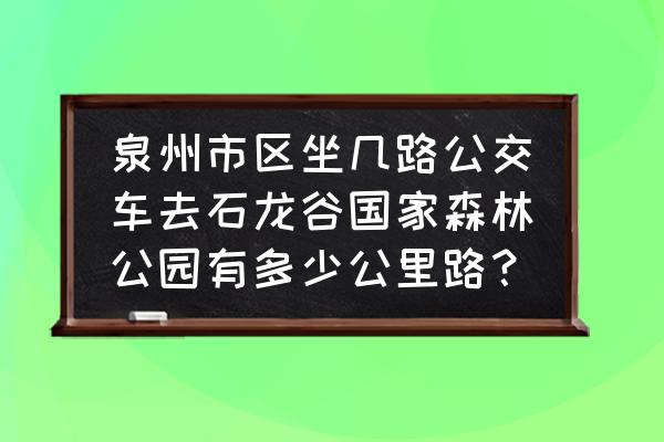 石龙谷森林公园攻略 泉州市区坐几路公交车去石龙谷国家森林公园有多少公里路？