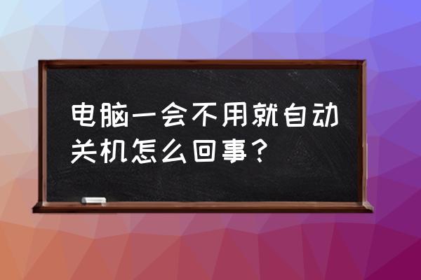 台式电脑可以设置自动关机吗 电脑一会不用就自动关机怎么回事？