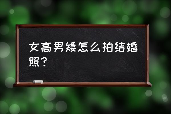 身高差距大怎么选婚纱 女高男矮怎么拍结婚照？