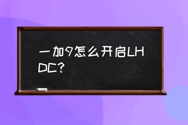 一加9pro怎么开启ldac 一加9怎么开启LHDC？