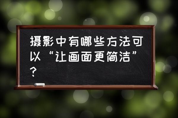 顶级黑白极简摄影技巧 摄影中有哪些方法可以“让画面更简洁”？