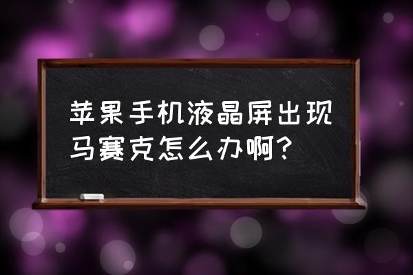 苹果11手机如何给照片马赛克 苹果手机液晶屏出现马赛克怎么办啊？