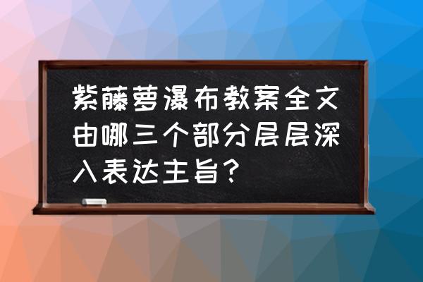 紫藤萝瀑布运用了什么的写作手法 紫藤萝瀑布教案全文由哪三个部分层层深入表达主旨？