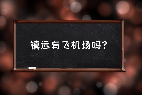 镇远古镇一日游攻略图片大全简单 镇远有飞机场吗？