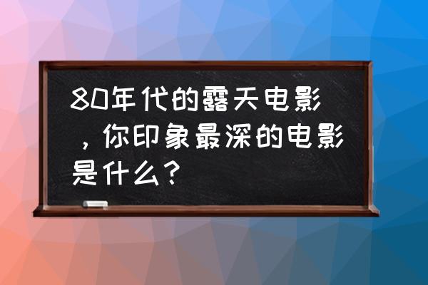 小时代电影中的所有英文插曲 80年代的露天电影，你印象最深的电影是什么？