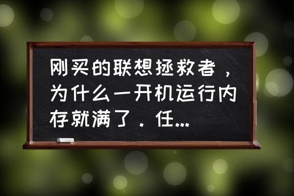 如何解决win10运行内存爆满 刚买的联想拯救者，为什么一开机运行内存就满了。任务管理器里也没有占内存的软件？