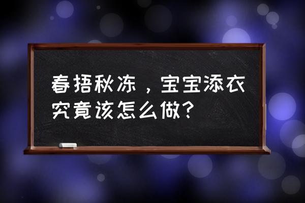 春天该怎么样给孩子穿衣 春捂秋冻，宝宝添衣究竟该怎么做？