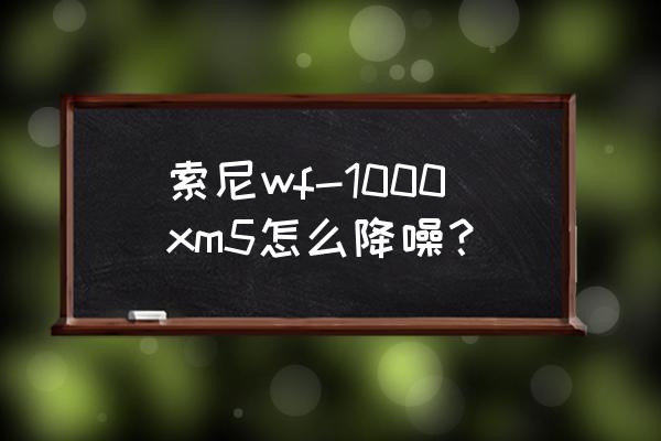 索尼降噪耳机wf-1000xm5啥时候出 索尼wf-1000xm5怎么降噪？