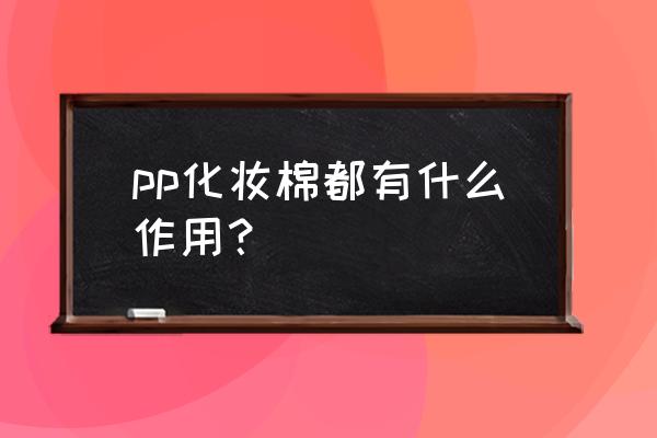 化妆棉还有什么用 pp化妆棉都有什么作用？