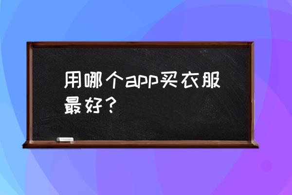 网上购衣服哪个平台好 用哪个app买衣服最好？