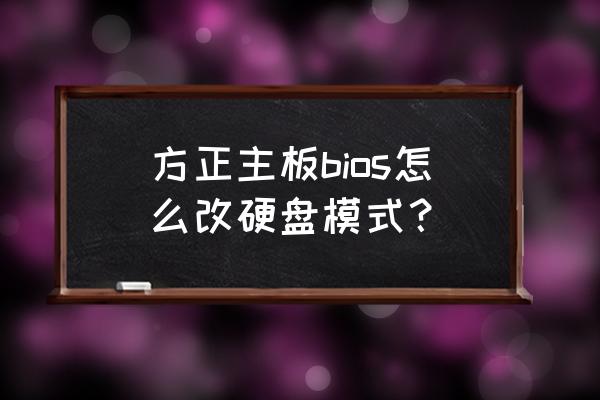 bios硬盘模式中文怎么设置 方正主板bios怎么改硬盘模式？