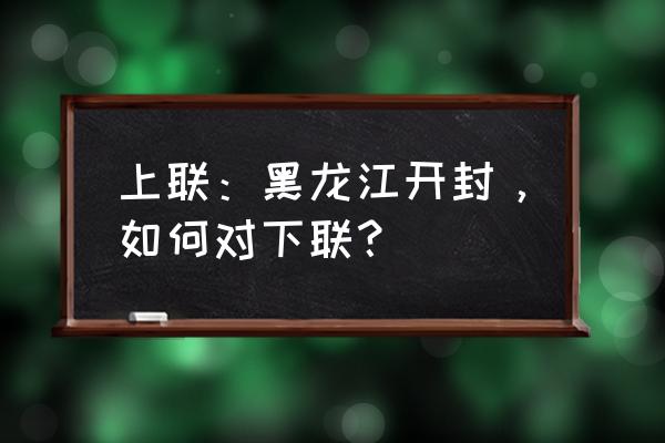 青海红河谷的水为什么是红的 上联：黑龙江开封，如何对下联？