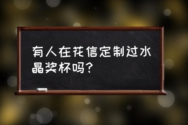 水晶奖杯表面怎么处理干净 有人在花信定制过水晶奖杯吗？