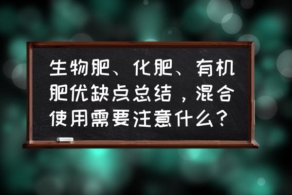 菌肥和有机肥的区别 生物肥、化肥、有机肥优缺点总结，混合使用需要注意什么？