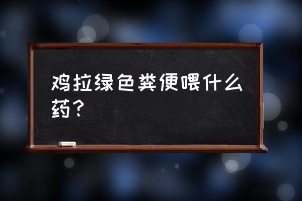 怎么查找肉鸡病毒并且删除 鸡拉绿色粪便喂什么药？