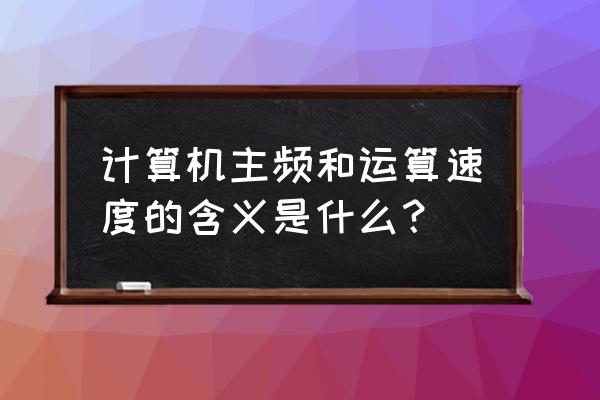 什么是处理器主频 计算机主频和运算速度的含义是什么？