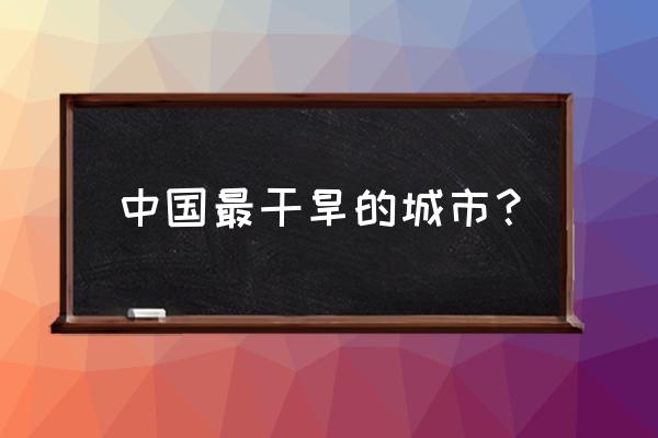 青海哪里气候最恶劣 中国最干旱的城市？