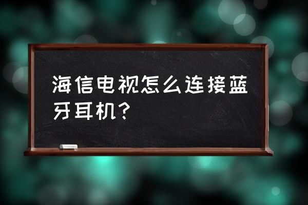 如何将电视声音接到蓝牙耳机 海信电视怎么连接蓝牙耳机？