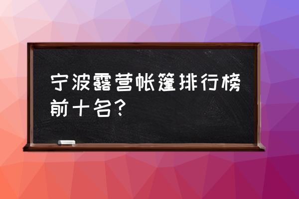 假日海滩帐篷露营 宁波露营帐篷排行榜前十名？