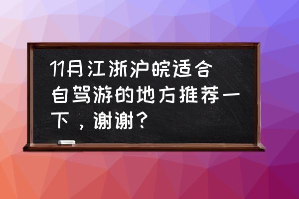 十一去哪里短途旅游最合适自驾游 11月江浙沪皖适合自驾游的地方推荐一下，谢谢？