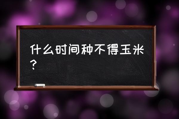 玉米的十大危害 什么时间种不得玉米？