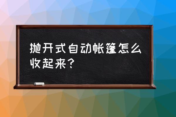 怎么拼装帐篷的教程 抛开式自动帐篷怎么收起来？