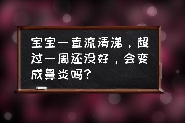 宝宝流清涕十几天了还不好 宝宝一直流清涕，超过一周还没好，会变成鼻炎吗？