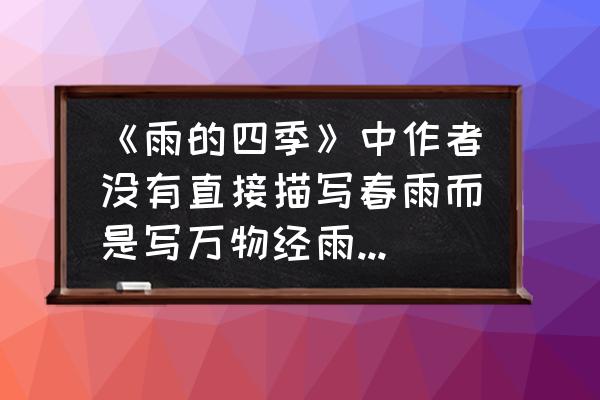 雨的四季课文中语言好在哪里 《雨的四季》中作者没有直接描写春雨而是写万物经雨洗淋后的情态，这样写有什么好处？