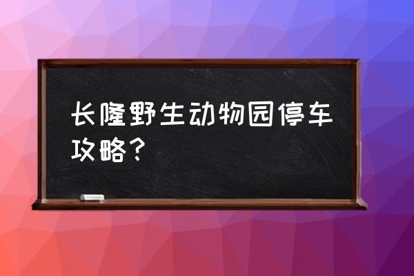 广州野生动物园旅游攻略推荐 长隆野生动物园停车攻略？