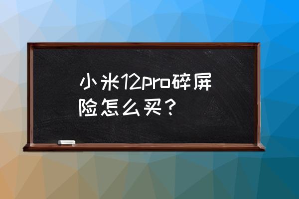 小米官方碎屏险在哪买 小米12pro碎屏险怎么买？