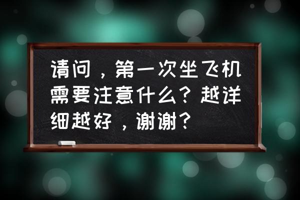 单人如何饮水 请问，第一次坐飞机需要注意什么？越详细越好，谢谢？